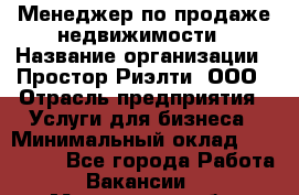 Менеджер по продаже недвижимости › Название организации ­ Простор-Риэлти, ООО › Отрасль предприятия ­ Услуги для бизнеса › Минимальный оклад ­ 150 000 - Все города Работа » Вакансии   . Мурманская обл.,Мончегорск г.